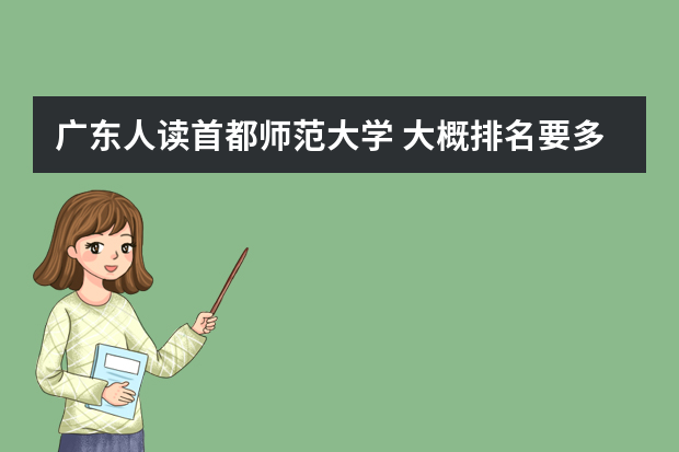 广东人读首都师范大学 大概排名要多少啊？会不会比广州中山大学还难